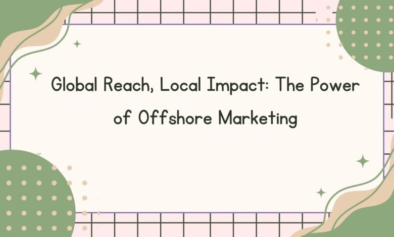 Global Reach, Local Impact The Power of Offshore Marketing